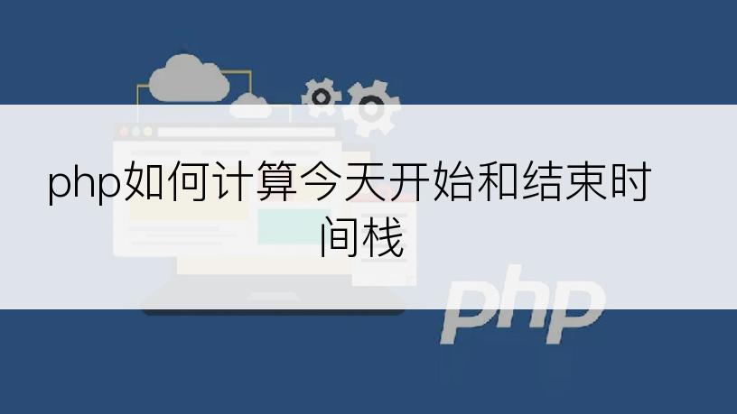 php如何计算今天开始和结束时间栈
