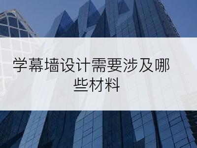 学幕墙设计需要涉及哪些材料