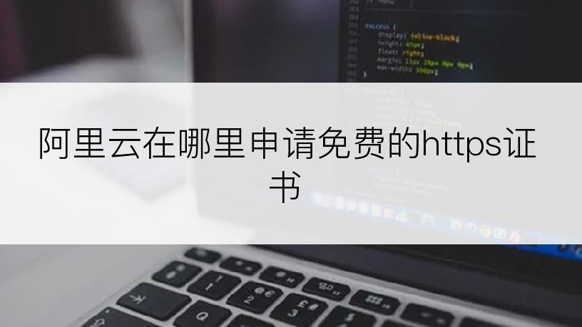 阿里云在哪里申请免费的https证书