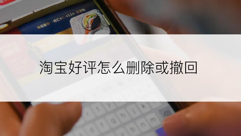 淘宝好评怎么删除或撤回