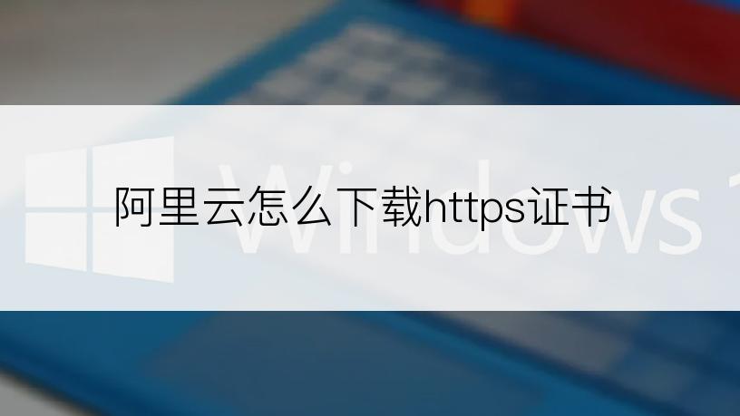 阿里云怎么下载https证书