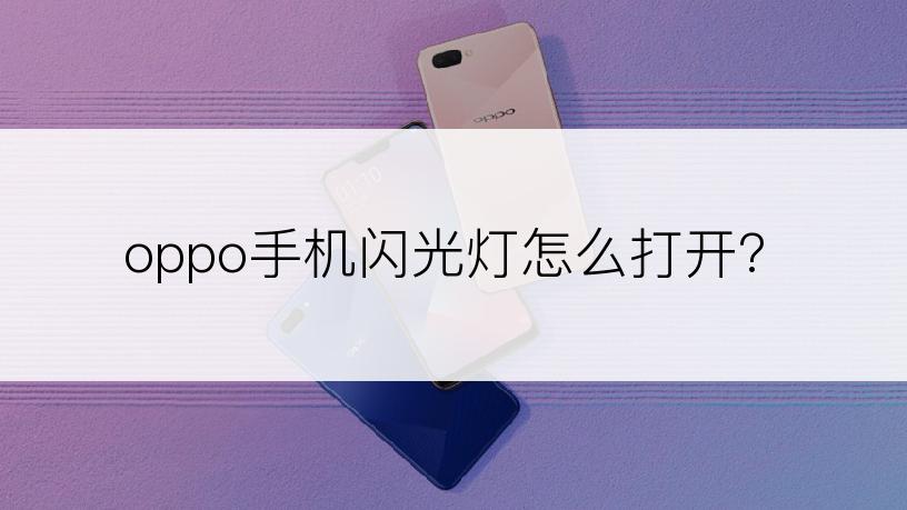 oppo手机闪光灯怎么打开?