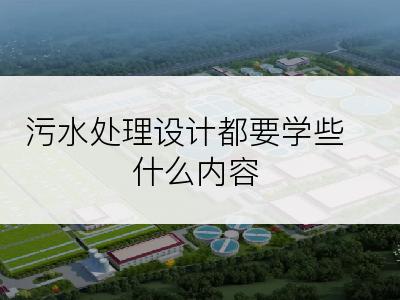 污水处理设计都要学些什么内容