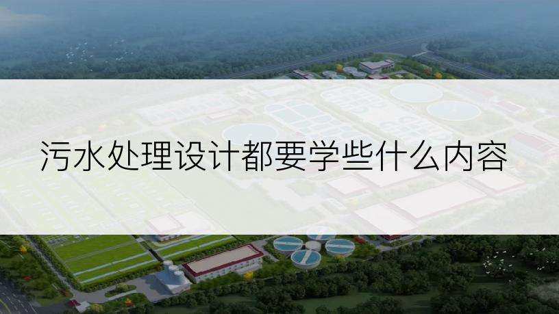 污水处理设计都要学些什么内容
