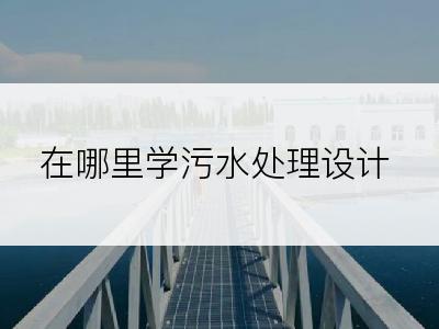 在哪里学污水处理设计