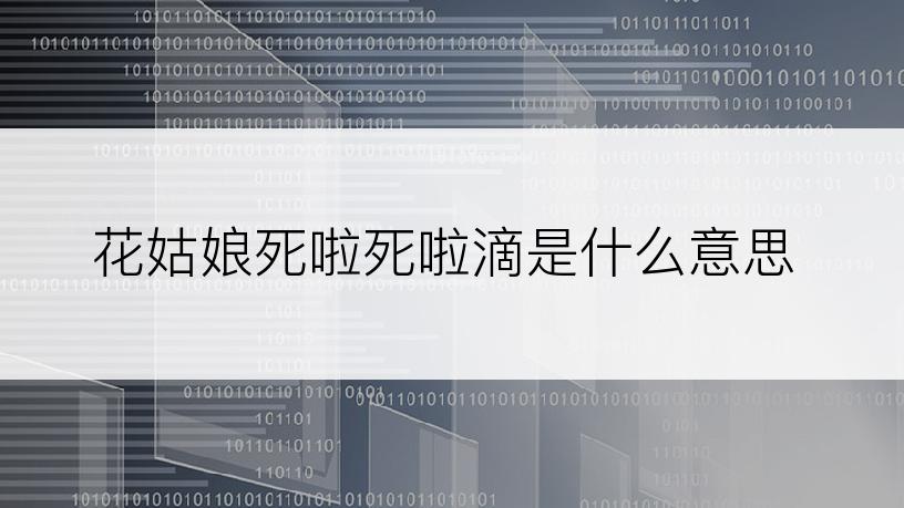 花姑娘死啦死啦滴是什么意思