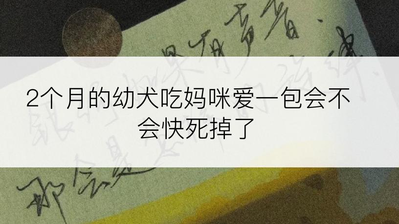 2个月的幼犬吃妈咪爱一包会不会快死掉了