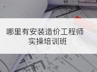 哪里有安装造价工程师实操培训班