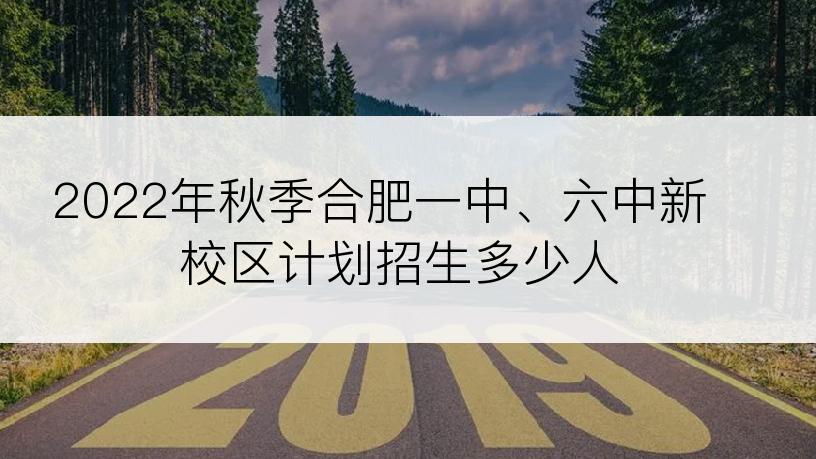2022年秋季合肥一中、六中新校区计划招生多少人