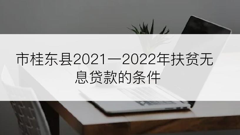 市桂东县2021一2022年扶贫无息贷款的条件