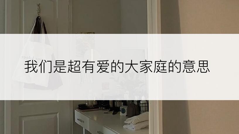 我们是超有爱的大家庭的意思