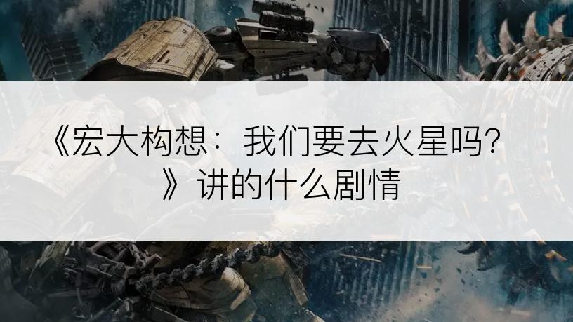 《宏大构想：我们要去火星吗？》讲的什么剧情