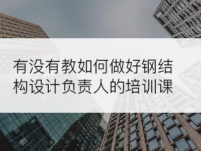 有没有教如何做好钢结构设计负责人的培训课程