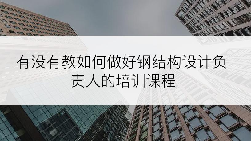 有没有教如何做好钢结构设计负责人的培训课程