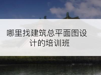 哪里找建筑总平面图设计的培训班