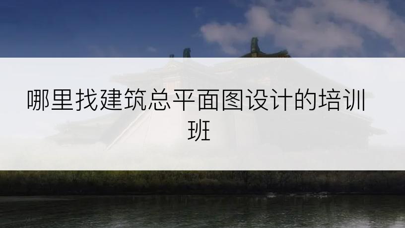 哪里找建筑总平面图设计的培训班