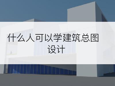 什么人可以学建筑总图设计