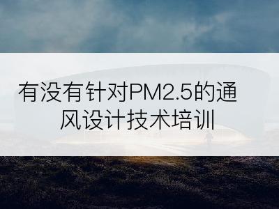 有没有针对PM2.5的通风设计技术培训