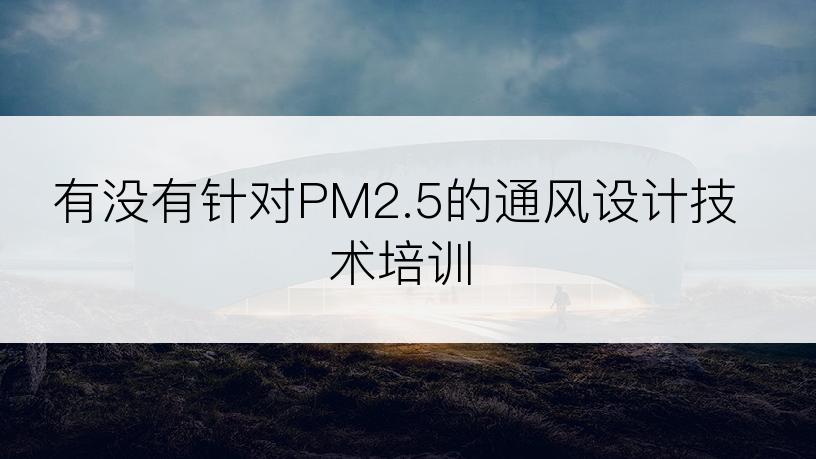 有没有针对PM2.5的通风设计技术培训