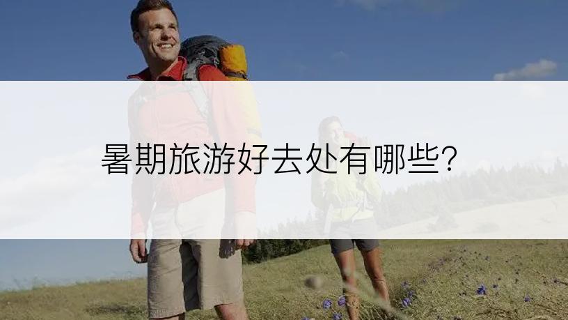 暑期旅游好去处有哪些？