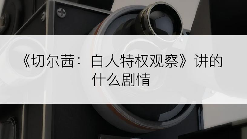 《切尔茜：白人特权观察》讲的什么剧情