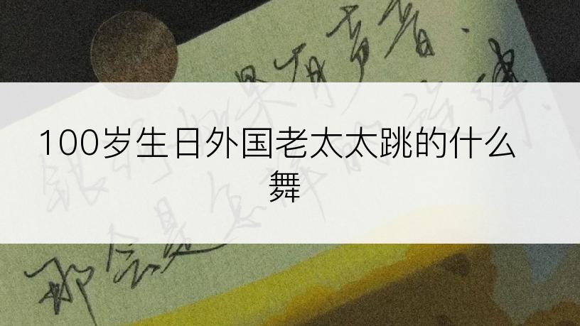 100岁生日外国老太太跳的什么舞