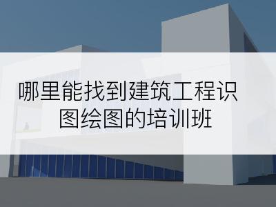 哪里能找到建筑工程识图绘图的培训班