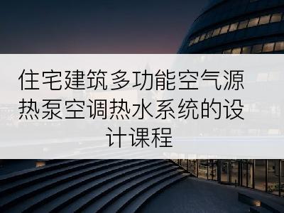 住宅建筑多功能空气源热泵空调热水系统的设计课程