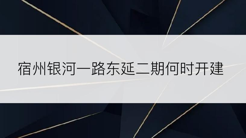 宿州银河一路东延二期何时开建