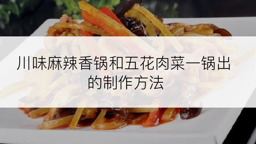 川味麻辣香锅和五花肉菜一锅出的制作方法