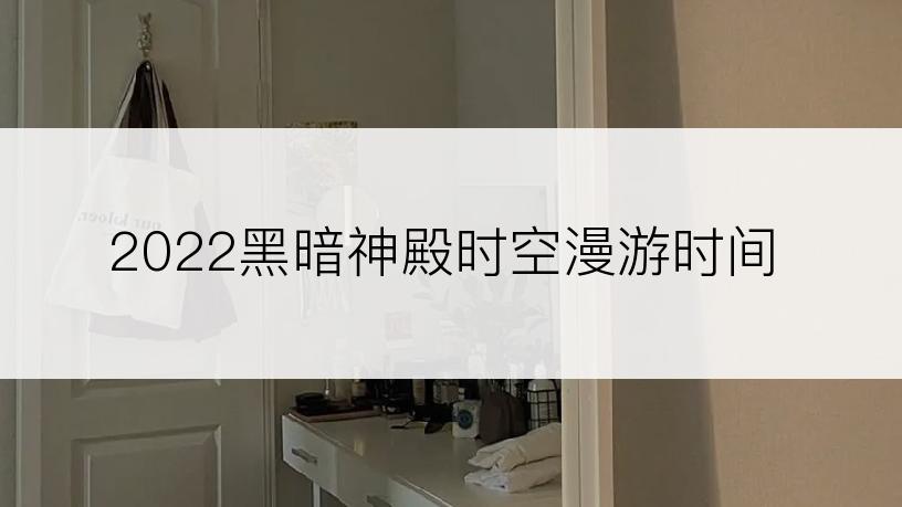 2022黑暗神殿时空漫游时间