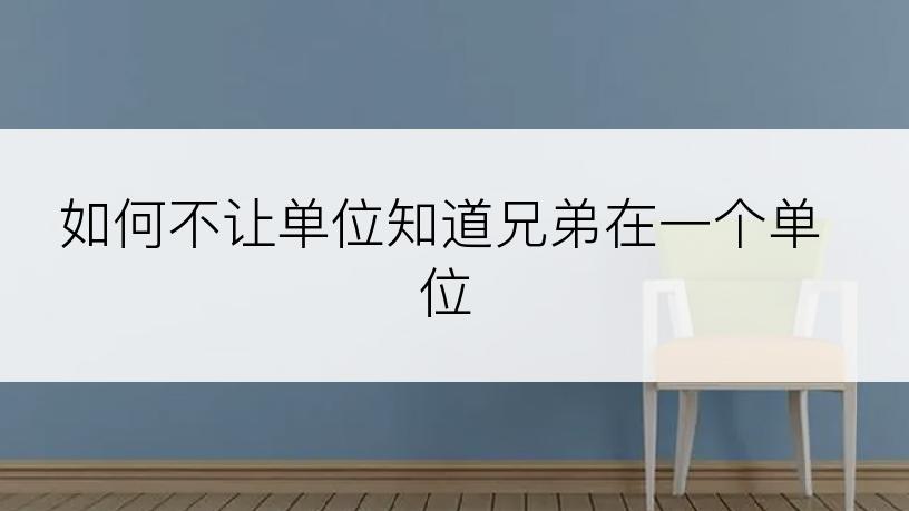 如何不让单位知道兄弟在一个单位