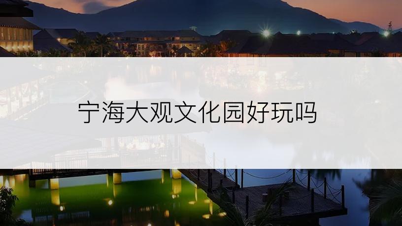 宁海大观文化园好玩吗