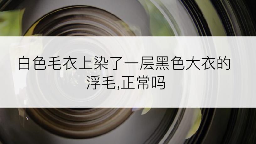 白色毛衣上染了一层黑色大衣的浮毛,正常吗