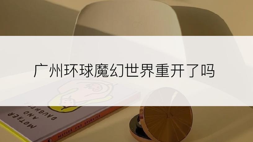 广州环球魔幻世界重开了吗