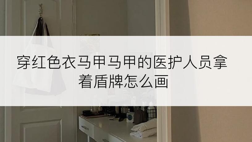 穿红色衣马甲马甲的医护人员拿着盾牌怎么画