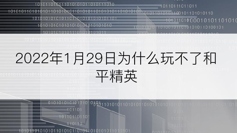 2022年1月29日为什么玩不了和平精英