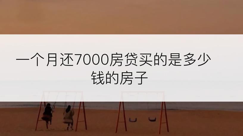 一个月还7000房贷买的是多少钱的房子