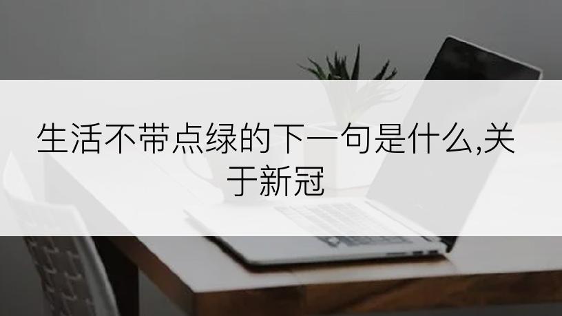生活不带点绿的下一句是什么,关于新冠