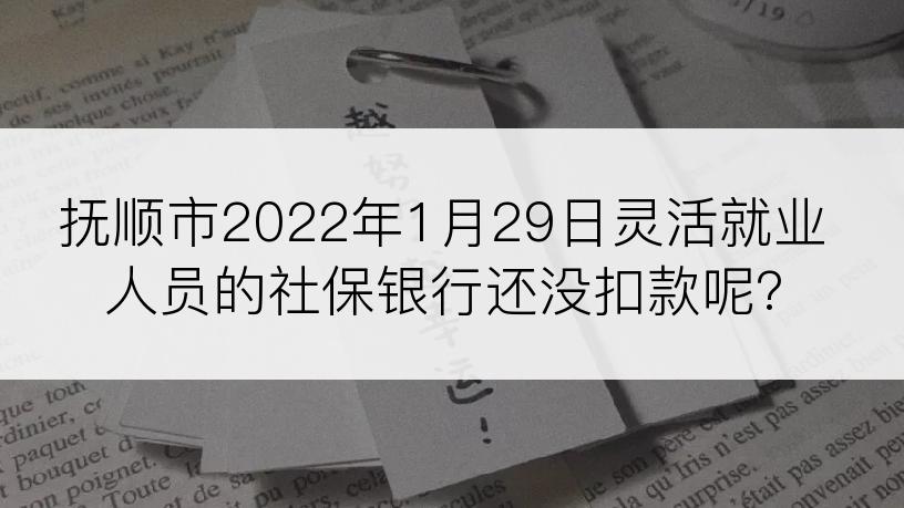 抚顺市2022年1月29日灵活就业人员的社保银行还没扣款呢?