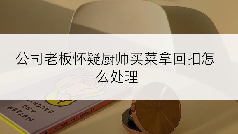公司老板怀疑厨师买菜拿回扣怎么处理
