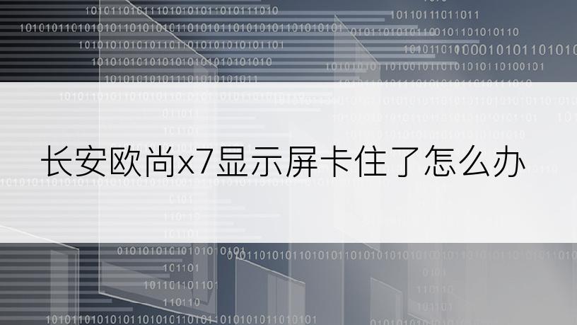 长安欧尚x7显示屏卡住了怎么办