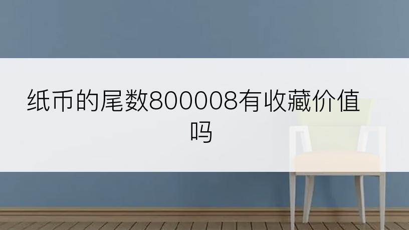 纸币的尾数800008有收藏价值吗