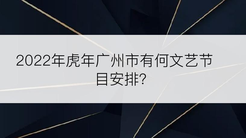 2022年虎年广州市有何文艺节目安排?
