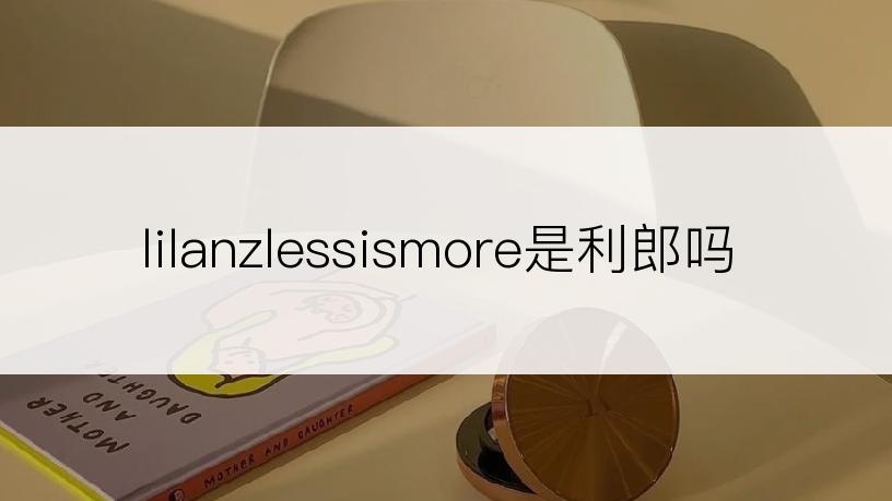 lilanzlessismore是利郎吗