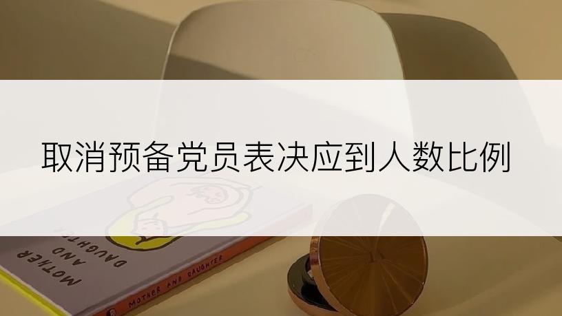 取消预备党员表决应到人数比例