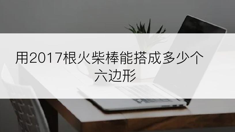 用2017根火柴棒能搭成多少个六边形
