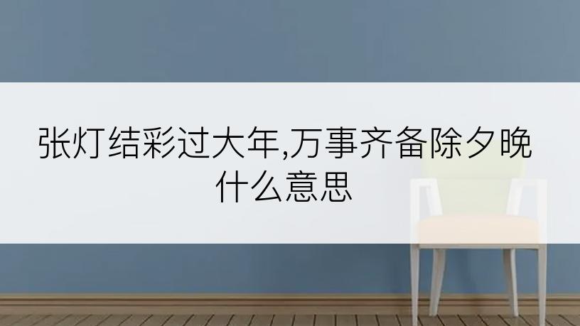 张灯结彩过大年,万事齐备除夕晚什么意思