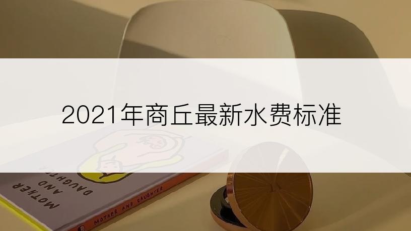2021年商丘最新水费标准