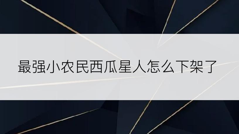 最强小农民西瓜星人怎么下架了